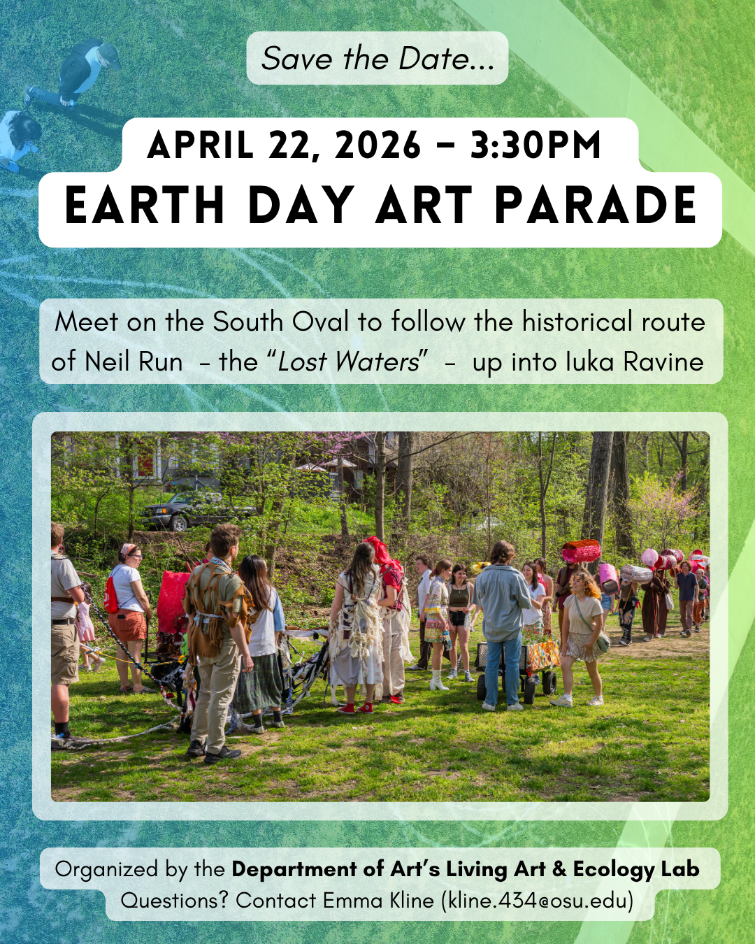 A flyer for the event featuring an image of people in a procession through a green and forested ravine path. The flyer reads: Save the date. April 22, 2026. 3:30pm. Earth Day Art Parade. Meet on the South Oval to follow the historical route of Neil Run (the "Lost Water") up into Iuka Ravine. Organized by the Department of Art's Living Art and Ecology Lab. For questions, contact Emma Kline at kline.434@osu.edu. 