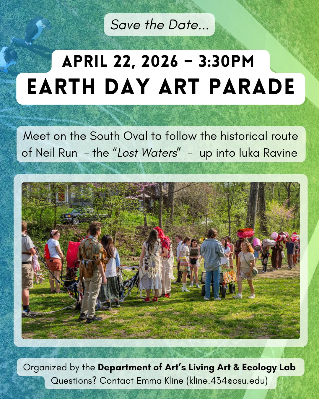 A flyer for the event featuring an image of people in a procession through a green and forested ravine path. The flyer reads: Save the date. April 22, 2026. 3:30pm. Earth Day Art Parade. Meet on the South Oval to follow the historical route of Neil Run (the "Lost Water") up into Iuka Ravine. Organized by the Department of Art's Living Art and Ecology Lab. For questions, contact Emma Kline at kline.434@osu.edu. 